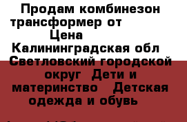 Продам комбинезон-трансформер от 50- 92. › Цена ­ 1 400 - Калининградская обл., Светловский городской округ  Дети и материнство » Детская одежда и обувь   